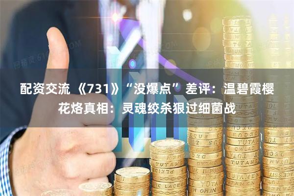 配资交流 《731》“没爆点” 差评：温碧霞樱花烙真相：灵魂绞杀狠过细菌战