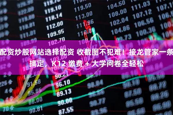 配资炒股网站选择配资 收截图不犯难！接龙管家一条搞定，K12 缴费 + 大学问卷全轻松