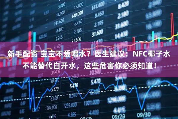 新手配资 宝宝不爱喝水？医生建议：NFC椰子水不能替代白开水，这些危害你必须知道！