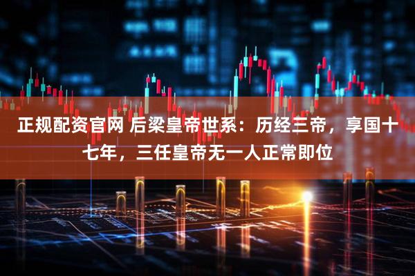 正规配资官网 后梁皇帝世系：历经三帝，享国十七年，三任皇帝无一人正常即位