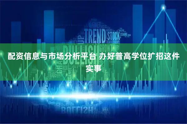 配资信息与市场分析平台 办好普高学位扩招这件实事
