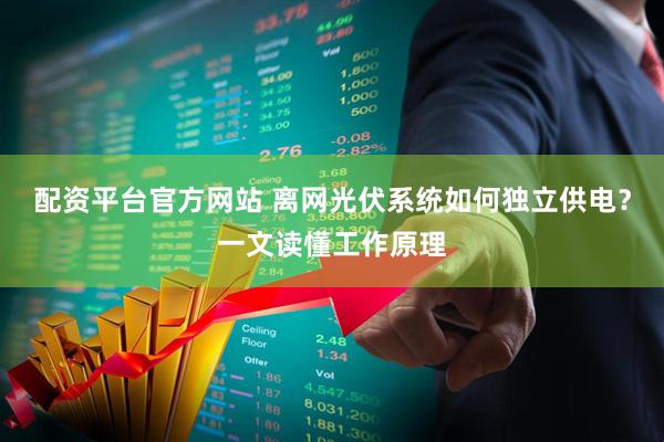 配资平台官方网站 离网光伏系统如何独立供电？一文读懂工作原理